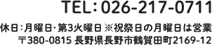TEL：026-217-0711 休日：月曜日・第3火曜日 〒381-0000 長野県長野市鶴賀田町2169-12